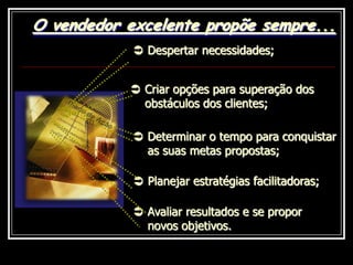 O vendedor excelente propõe sempre...Despertar necessidades;