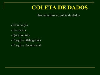 COLETA DE DADOS Instrumentos de coleta de dados -  Observação - Entrevista - Questionário - Pesquisa Bibliográfica - Pesquisa Documental 