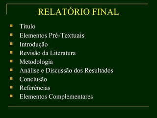 RELATÓRIO FINAL Título Elementos  Pré-Textuais Introdução Revisão da Literatura Metodologia Análise e Discussão dos Resultados Conclusão Referências Elementos Complementares 