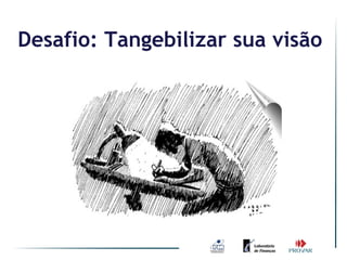Desafio: Tangebilizar sua visão
 