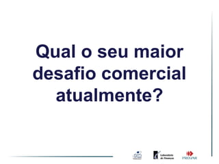 Qual o seu maior
desafio comercial
  atualmente?
 
