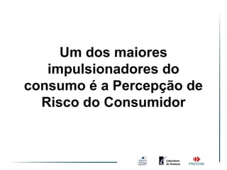 Um dos maiores
   impulsionadores do
consumo é a Percepção de
  Risco do Consumidor
 