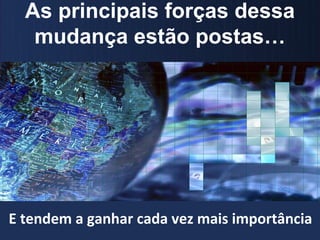 As principais forças dessa
   mudança estão postas…




E tendem a ganhar cada vez mais importância
 