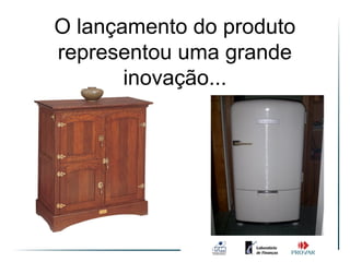 O lançamento do produto
representou uma grande
       inovação...
 