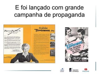 E foi lançado com grande
campanha de propaganda
 
