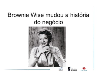 Brownie Wise mudou a história
         do negócio
 