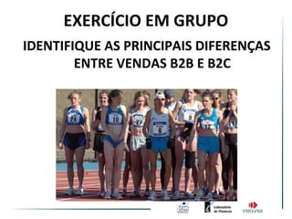 EXERCÍCIO EM GRUPO
IDENTIFIQUE AS PRINCIPAIS DIFERENÇAS
        ENTRE VENDAS B2B E B2C
 