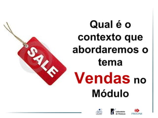 Qual é o
 contexto que
abordaremos o
     tema
Vendas no
   Módulo
 