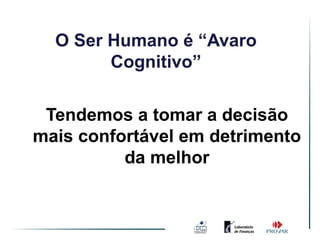 O Ser Humano é “Avaro
        Cognitivo”

 Tendemos a tomar a decisão
mais confortável em detrimento
          da melhor
 