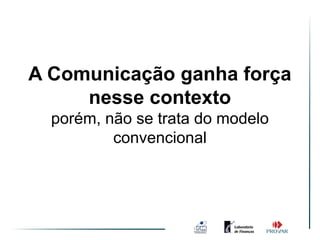A Comunicação ganha força
     nesse contexto
  porém, não se trata do modelo
          convencional
 