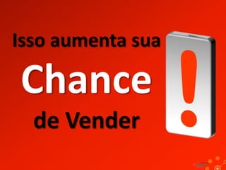 Isso aumenta sua

Chance
de Vender

 
