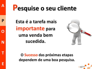 A
P
O

N
T
E

Pesquise o seu cliente
Esta é a tarefa mais
importante para
uma venda bem
sucedida.
O Sucesso das próximas etapas
dependem de uma boa pesquisa.
20

 