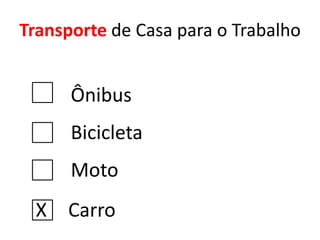 Transporte de Casa para o Trabalho

Ônibus
Bicicleta

Moto
X

Carro

 