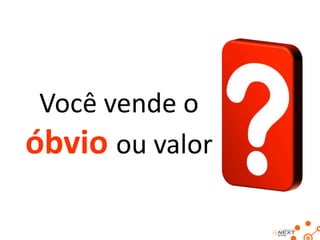 Você vende o
óbvio ou valor

 