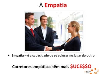 A Empatia

 Empatia – é a capacidade de se colocar no lugar do outro.

Corretores empáticos têm mais $UCE$$O

 
