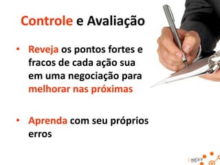 Controle e Avaliação
• Reveja os pontos fortes e
fracos de cada ação sua
em uma negociação para
melhorar nas próximas
• Aprenda com seu próprios
erros

 