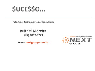 $UCE$$O...
Palestras, Treinamentos e Consultoria

Michel Moreira
(27) 8817.0770

www.nextgroup.com.br

 