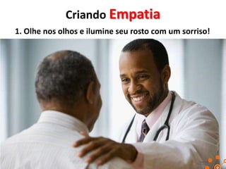 Criando Empatia
1. Olhe nos olhos e ilumine seu rosto com um sorriso!

 