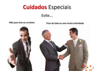 Cuidados Especiais
Evite...
Mão para trás ou no bolso

Ficar de lado ou com muita intimidade

 