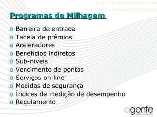 Programas de Milhagem  Barreira de entrada Tabela de prêmios Aceleradores Benefícios indiretos Sub-níveis Vencimento de pontos Serviços on-line Medidas de segurança Índices de medição de desempenho Regulamento 