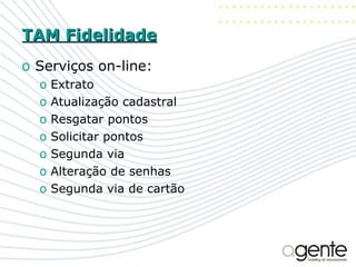 TAM Fidelidade Serviços on-line: Extrato Atualização cadastral Resgatar pontos Solicitar pontos Segunda via Alteração de senhas Segunda via de cartão 