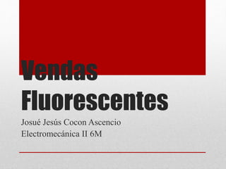 Vendas
Fluorescentes
Josué Jesús Cocon Ascencio
Electromecánica II 6M
 