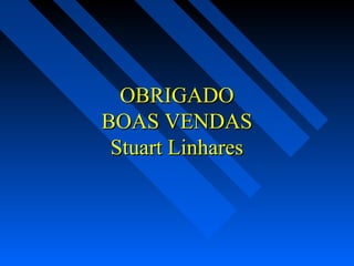 OBRIGADOOBRIGADO
BOAS VENDASBOAS VENDAS
Stuart LinharesStuart Linhares
 