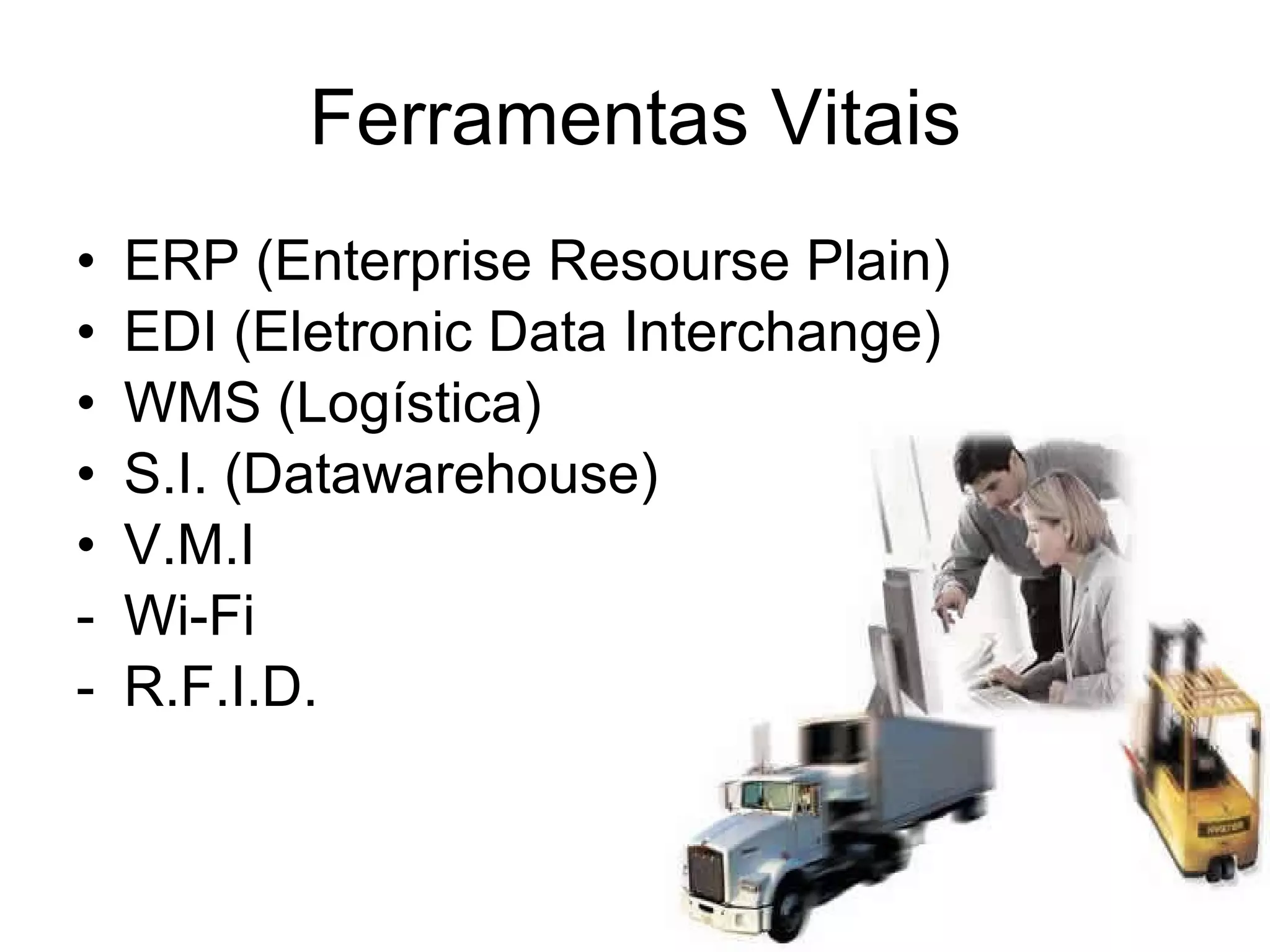 Ferramentas Vitais ERP (Enterprise Resourse Plain) EDI (Eletronic Data Interchange) WMS (Logística) S.I. (Datawarehouse) V.M.I Wi-Fi R.F.I.D.
