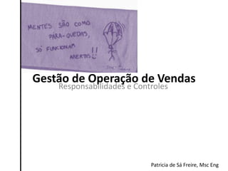 Gestão de Operação de Vendas
    Responsabilidades e Controles




                            Patricia de Sá Freire, Msc Eng
 