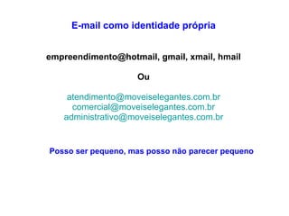 E-mail como identidade própria empreendimento@hotmail, gmail, xmail, hmail Ou [email_address] [email_address] [email_address] Posso ser pequeno, mas posso não parecer pequeno 