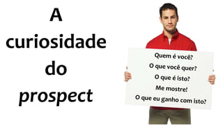 A
curiosidade
do
prospect
 
