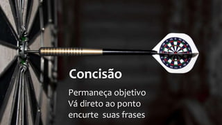 Concisão
Permaneça objetivo
Vá direto ao ponto
encurte suas frases
 