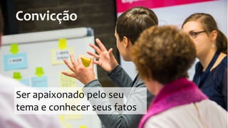 Convicção
Ser apaixonado pelo seu
tema e conhecer seus fatos
 