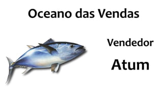 Oceano das Vendas
Vendedor
Atum
 