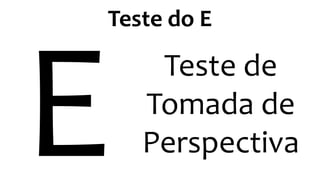 Teste do E
Teste de
Tomada de
Perspectiva
 