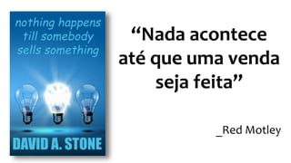 “Nada acontece
até que uma venda
seja feita”
_Red Motley
 