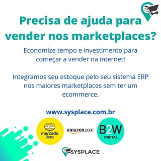 Economize tempo e investimento para
começar a vender na internet!
Integramos seu estoque pelo seu sistema ERP
nos maiores marketplaces sem ter um
ecommerce.
www.sysplace.com.br
Precisa de ajuda para
vender nos marketplaces?
 