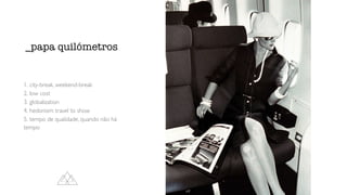 1. city-break, weekend-break
2. low cost
3. globalization
4. hedonism: travel to show
5. tempo de qualidade, quando não há
tempo
_papa quilómetros
 