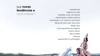 que novas
tendências e
oportunidades?
experiências

viagens de mota

unidades rurais, de charme

classiﬁcação hoteleira distinta

associação a um clube ou soft-brand

taking the slow road, slow food
estado ﬂow

novos geradores de negócio

turismo sénior

solo traveller

bleisure

casamentos no estrangeiro
 
