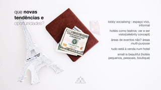 que novas
tendências e
oportunidades? lobby socialising : espaço vivo,
informal

hotéis como teatros: ver e ser
visto(celebrity concept)

áreas de eventos não? áreas
multi-purpose

tudo está à venda num hotel

small is beautiful (hotéis
pequenos, pessoais, boutique)
 