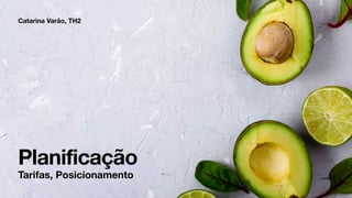 Planificação
Catarina Varão, TH2
Tarifas, Posicionamento
 