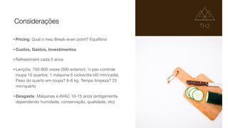 •Pricing: Qual o meu Break-even point? Equilíbrio

•Custos, Gastos, Investimentos

•Refreshment cada 5 anos

•Lençóis: 700-800 vezes (300 exterior): ½ pax controle
roupa 10 quartos: 1 máquina 6 ciclos/dia (40 min/cada).
Peso do quarto em roupa? 6-8 kg. Tempo limpeza? 25
min/quarto

•Desgaste: Máquinas e AVAC 10-15 anos (antigamente,
dependendo humidade, conservação, qualidade, etc)
Considerações
 