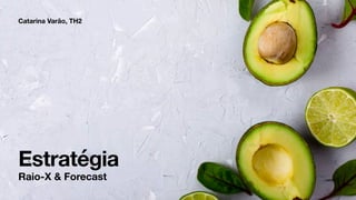 Estratégia
Catarina Varão, TH2
Raio-X & Forecast
 
