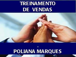 TREINAMENTO
  DE VENDAS




       .
POLIANA MARQUES
 