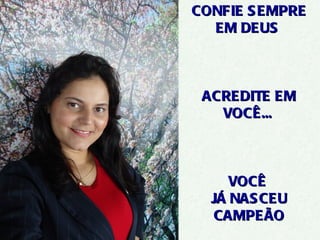 CONFIE S EMPRE
  EM DEUS



 ACREDITE EM
   VOCÊ...



     VOCÊ
  JÁ NAS CEU
   CAMPEÃO
 