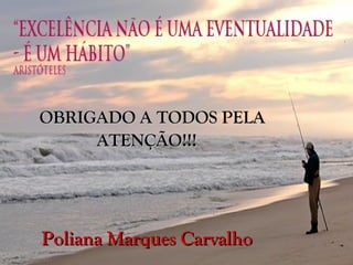 OBRIGADO A TODOS PELA
     ATENÇÃO!!!




Poliana Marques Carvalho
 