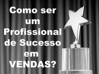 Como ser
     um
Profissional
de Sucesso
    em
 VENDAS?
 