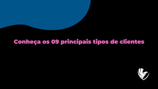 Conheça os 09 principais tipos de clientes
 