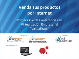 Venda sus productos por Internet Primer Ciclo de Conferencias en Virtualización Empresarial “Virtualízate” Organizan: Patrocina: Con el apoyo de: 