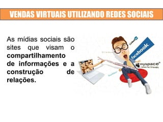 VENDAS VIRTUAIS UTILIZANDO REDES SOCIAIS
As mídias sociais são
sites que visam o
compartilhamento
de informações e a
construção de
relações.
 